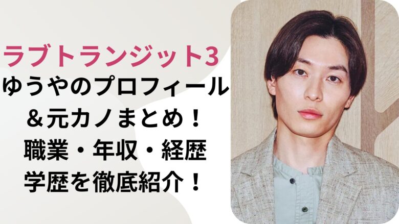 【ラブトランジット3】ゆうやのプロフィール＆元カノまとめ！職業・年収・経歴・学歴を徹底紹介！
