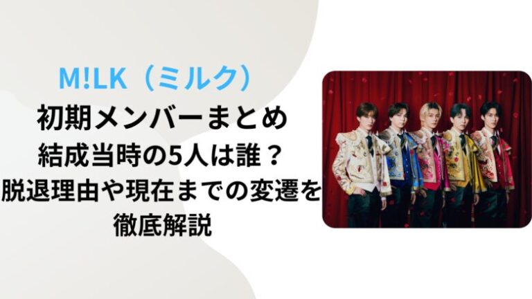【M!LK（ミルク）初期メンバーまとめ】結成当時の5人は誰？脱退理由や現在までの変遷を徹底解説