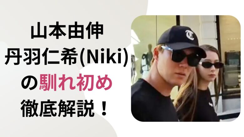 山本由伸×丹羽仁希(Niki)の馴れ初め徹底解説！