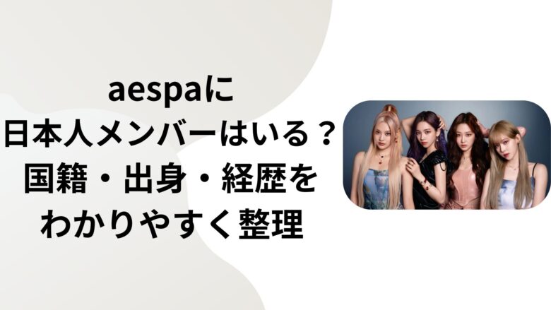 aespaに日本人メンバーはいる？国籍・出身・経歴をわかりやすく整理